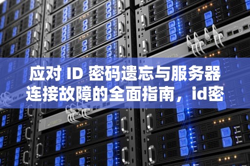 应对 ID 密码遗忘与服务器连接故障的全面指南，id密码忘记连接服务器出现问题怎么办