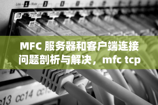 MFC 服务器和客户端连接问题剖析与解决，mfc tcp服务器与客户端