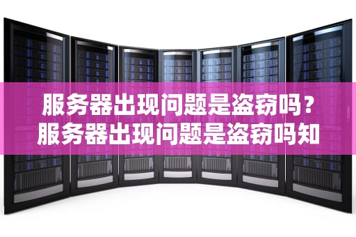 服务器出现问题是盗窃吗？服务器出现问题是盗窃吗知乎