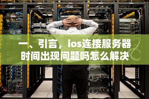 一、引言，ios连接服务器时间出现问题吗怎么解决