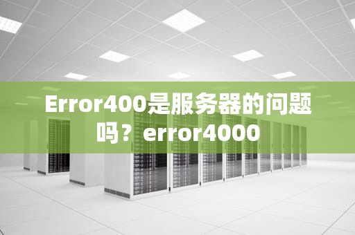 Error400是服务器的问题吗？error4000