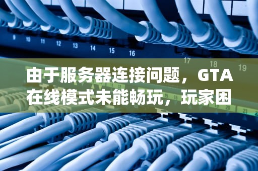 由于服务器连接问题，GTA在线模式未能畅玩，玩家困境与应对策略全解析，gta5在线由于服务器连接问题