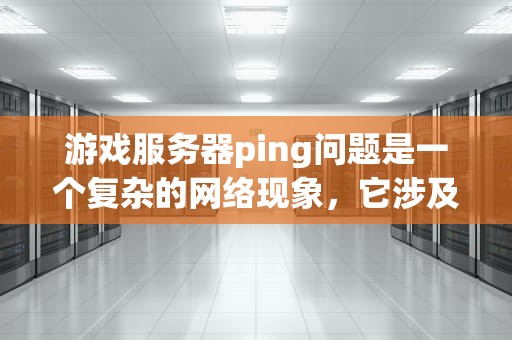 游戏服务器ping问题是一个复杂的网络现象，它涉及到多个方面的因素。以下是对这一问题的详细分析，游戏服务器ping是什么问题啊