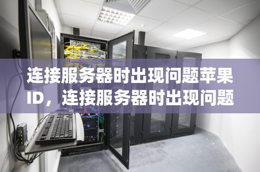 连接服务器时出现问题苹果ID，连接服务器时出现问题苹果ipad