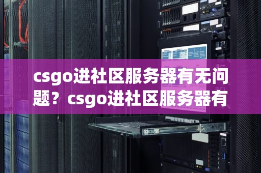 csgo进社区服务器有无问题？csgo进社区服务器有无问题怎么办