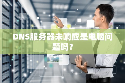 DNS服务器未响应是电脑问题吗？