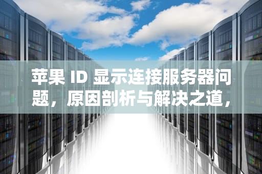 苹果 ID 显示连接服务器问题，原因剖析与解决之道，苹果登入id显示连接服务器问题怎么办
