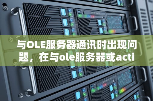 与OLE服务器通讯时出现问题，在与ole服务器或activex