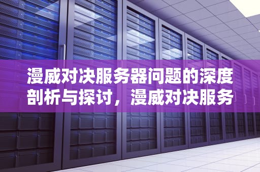 漫威对决服务器问题的深度剖析与探讨，漫威对决服务器是不是有问题了