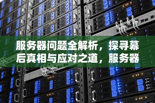 服务器问题全解析，探寻幕后真相与应对之道，服务器问题是什么情况啊怎么解决