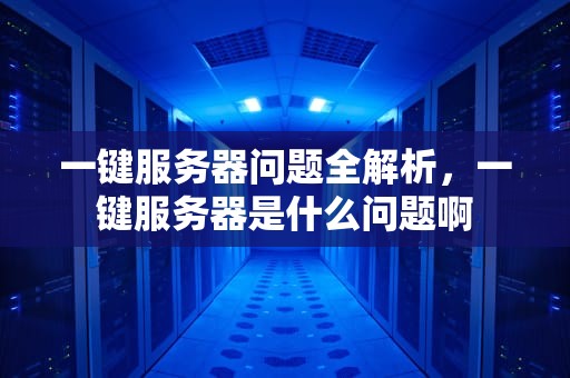 一键服务器问题全解析，一键服务器是什么问题啊
