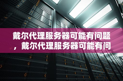 戴尔代理服务器可能有问题，戴尔代理服务器可能有问题吗