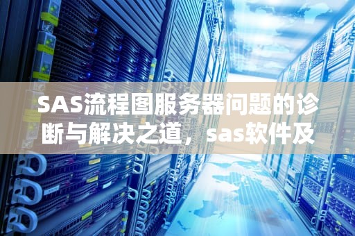 SAS流程图服务器问题的诊断与解决之道，sas软件及服务