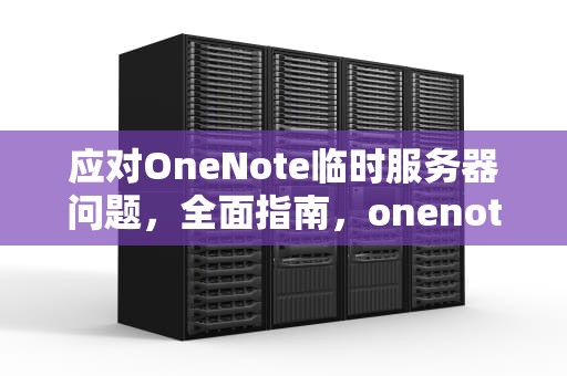 应对OneNote临时服务器问题，全面指南，onenote 服务器