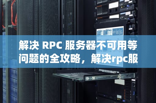 解决 RPC 服务器不可用等问题的全攻略，解决rpc服务器不可用等问题的方法是