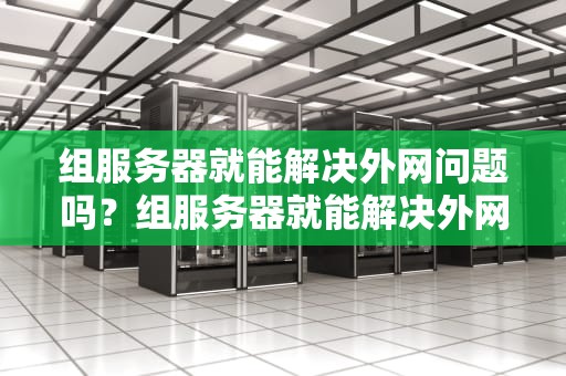 组服务器就能解决外网问题吗？组服务器就能解决外网问题吗