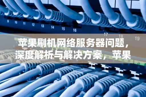 苹果刷机网络服务器问题，深度解析与解决方案，苹果刷机网络服务器问题怎么解决