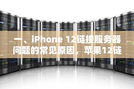 一、iPhone 12链接服务器问题的常见原因，苹果12链接服务器失败