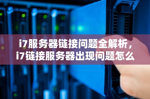 i7服务器链接问题全解析，i7链接服务器出现问题怎么解决