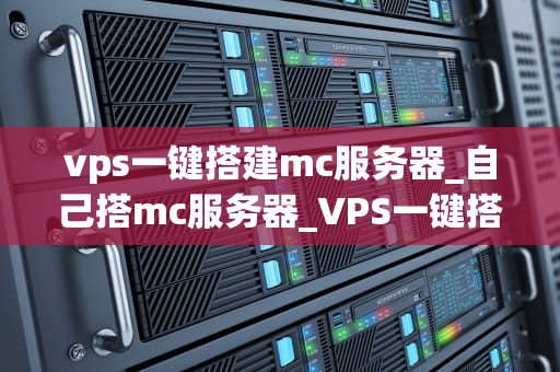 vps一键搭建mc服务器_自己搭mc服务器_VPS一键搭建MC服务器的全面指南