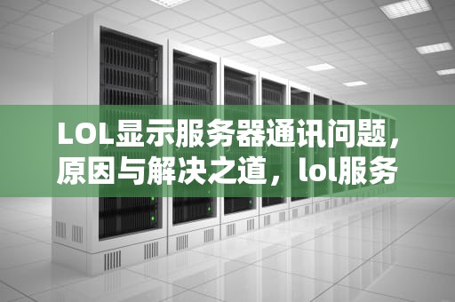 LOL显示服务器通讯问题，原因与解决之道，lol服务器通讯之间出现问题