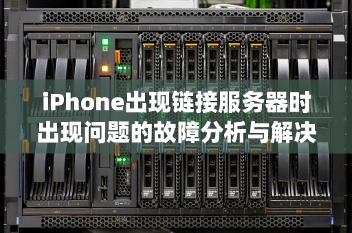iPhone出现链接服务器时出现问题的故障分析与解决，iphone出现链接服务器时出现问题怎么办