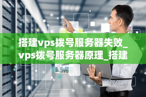搭建vps拨号服务器失败_vps拨号服务器原理_搭建VPS拨号服务器的失败与反思