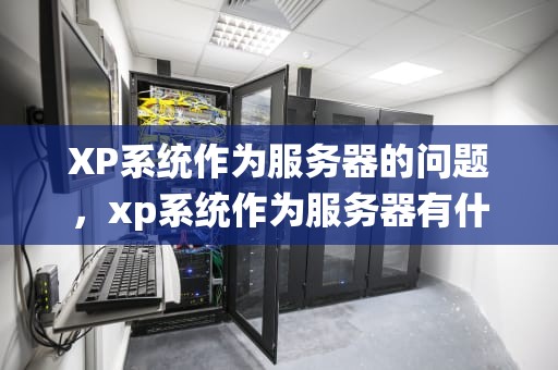 XP系统作为服务器的问题，xp系统作为服务器有什么问题吗