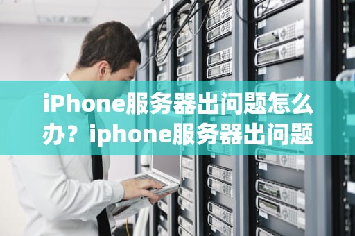 iPhone服务器出问题怎么办？iphone服务器出问题怎么办啊