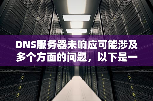 DNS服务器未响应可能涉及多个方面的问题，以下是一些可能的原因