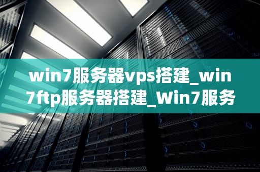 win7服务器vps搭建_win7ftp服务器搭建_Win7服务器VPS搭建指南