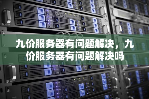 九价服务器有问题解决，九价服务器有问题解决吗