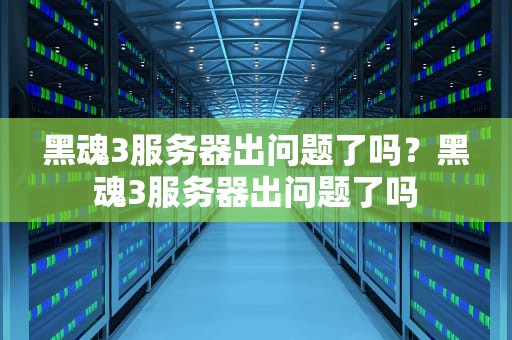 黑魂3服务器出问题了吗？黑魂3服务器出问题了吗