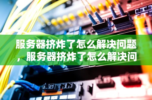 服务器挤炸了怎么解决问题，服务器挤炸了怎么解决问题啊