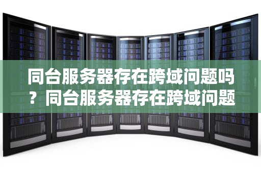 同台服务器存在跨域问题吗？同台服务器存在跨域问题吗怎么解决