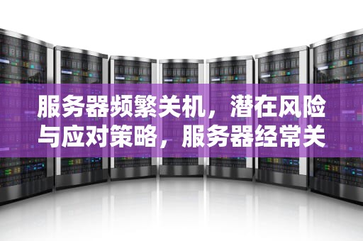 服务器频繁关机，潜在风险与应对策略，服务器经常关机会出问题吗苹果