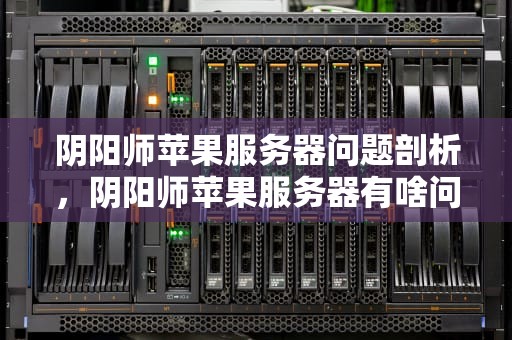 阴阳师苹果服务器问题剖析，阴阳师苹果服务器有啥问题吗