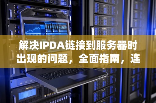 解决IPDA链接到服务器时出现的问题，全面指南，连接到服务器时出现问题 ipad
