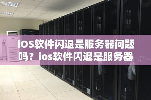 iOS软件闪退是服务器问题吗？ios软件闪退是服务器问题吗怎么解决
