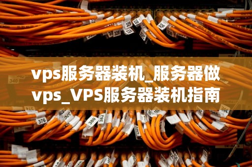 vps服务器装机_服务器做vps_VPS服务器装机指南