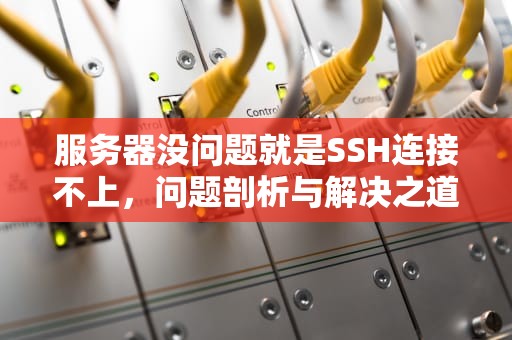 服务器没问题就是SSH连接不上，问题剖析与解决之道，服务器没问题就是ssh连接不上怎么办