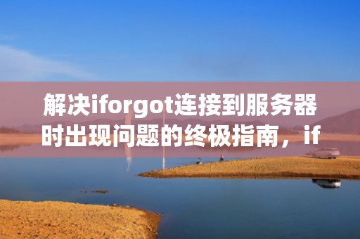 解决iforgot连接到服务器时出现问题的终极指南，iforgot无法连接