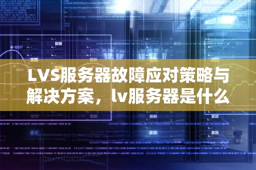 LVS服务器故障应对策略与解决方案，lv服务器是什么