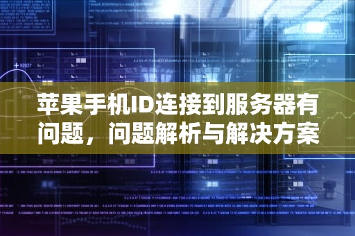 苹果手机ID连接到服务器有问题，问题解析与解决方案，苹果手机id连接到服务器有问题怎么办