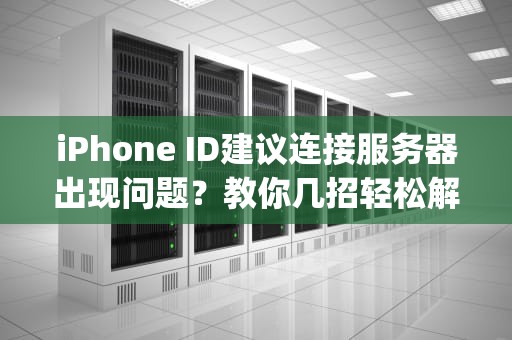 iPhone ID建议连接服务器出现问题？教你几招轻松解决！，iphoneid建议连接服务器出现问题