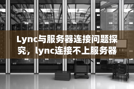 Lync与服务器连接问题探究，lync连接不上服务器