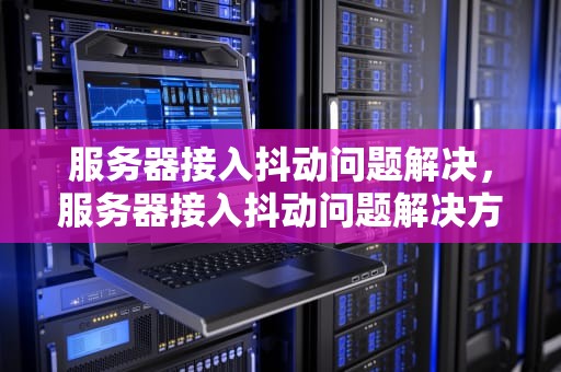 服务器接入抖动问题解决，服务器接入抖动问题解决方案