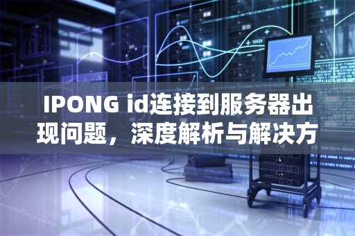IPONG id连接到服务器出现问题，深度解析与解决方案，苹果id 连接到服务器出现问题