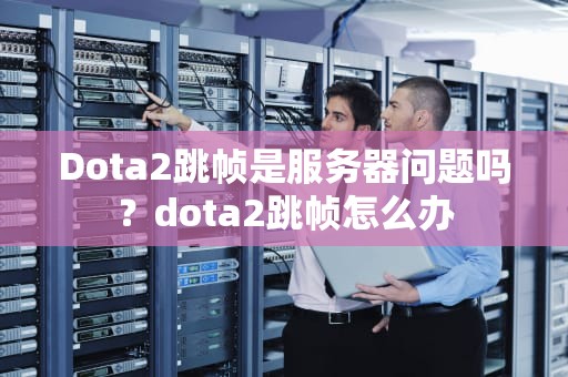 Dota2跳帧是服务器问题吗？dota2跳帧怎么办