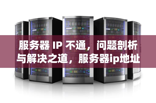 服务器 IP 不通，问题剖析与解决之道，服务器ip地址ping不通